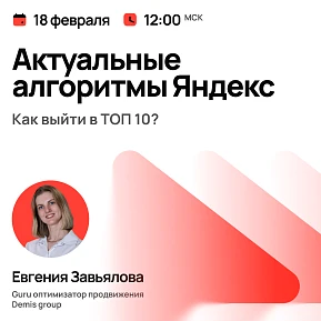 Вебинар: Актуальные алгоритмы Яндекс: как выйти в ТОП-10?