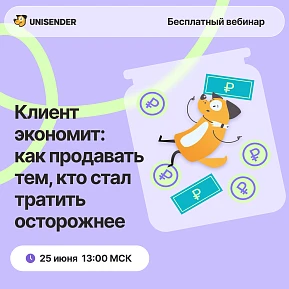 Unisender. Клиент экономит: как продавать тем, кто стал тратить осторожнее