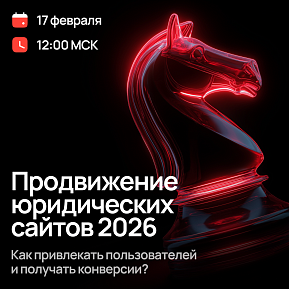 Вебинар: продвижение юридических сайтов 2026. Как привлекать пользователей и получать конверсии