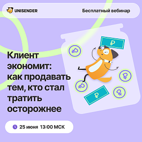 Unisender. Клиент экономит: как продавать тем, кто стал тратить осторожнее